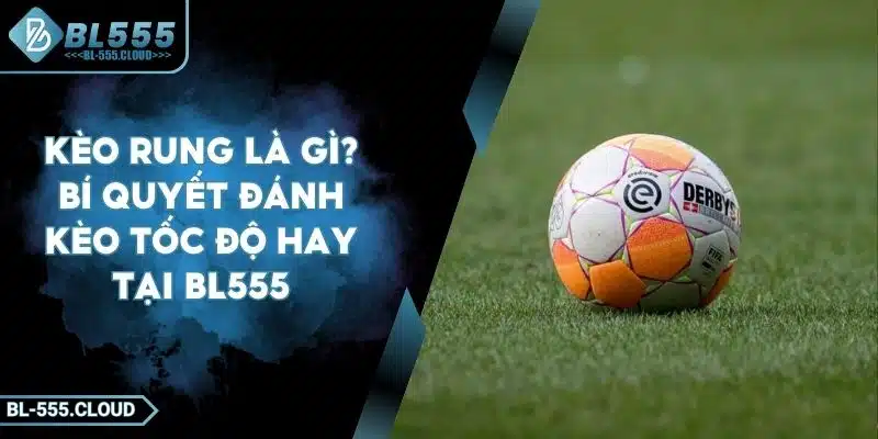 Kèo Rung Là Gì? Bí Quyết Chơi Kèo Rung Thắng Lớn Tại BL555