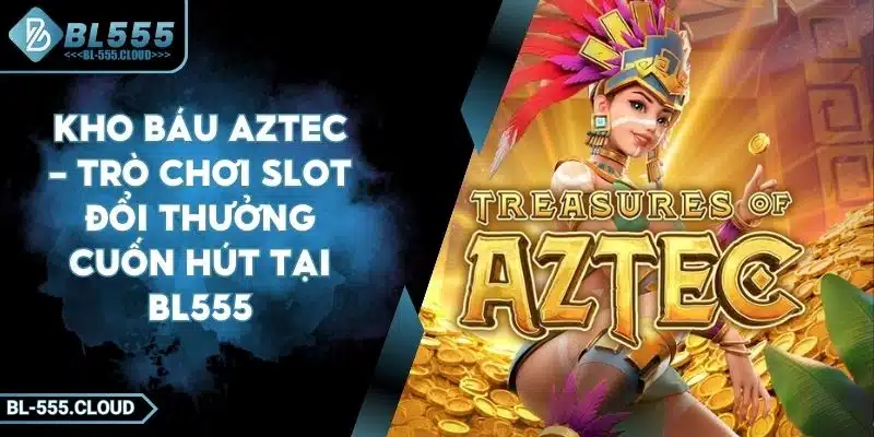 Kho Báu Aztec - Trò Chơi Slot Đổi Thưởng Cuốn Hút Tại BL555