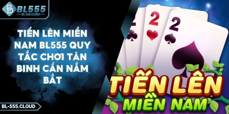 Tiến Lên Miền Nam BL555 Quy Tắc Chơi Tân Binh Cần Nắm Bắt