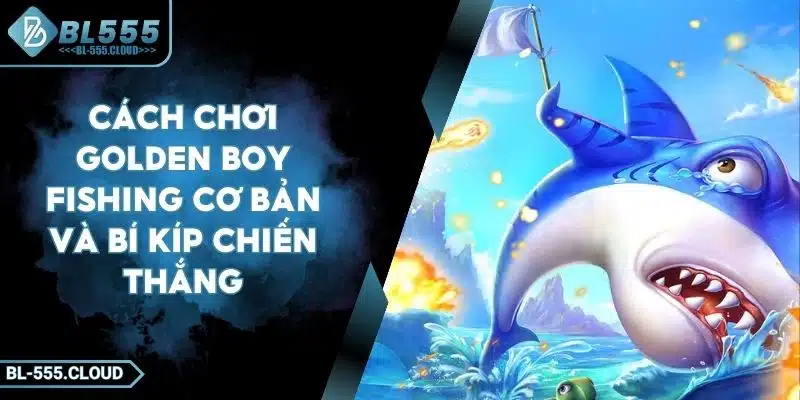Cách Chơi Golden Boy Fishing Cơ Bản Và Bí Kíp Chiến Thắng