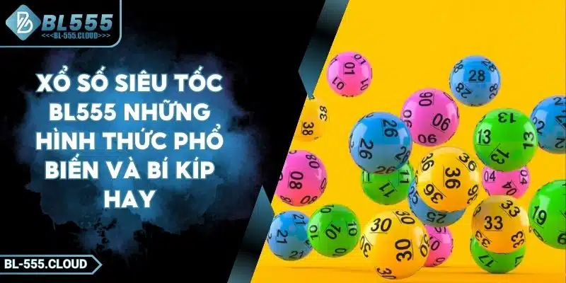 Xổ Số Siêu Tốc BL555 Những Hình Thức Phổ Biến Và Bí Kíp Hay